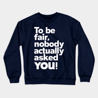 To be fair, nobody actually asked you Crewneck Sweatshirt